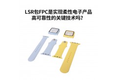 LSR包FPC是實現柔性電子產品高可靠性的關鍵技術嗎？